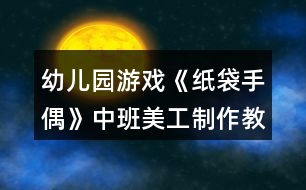 幼兒園游戲《紙袋手偶》中班美工制作教案反思