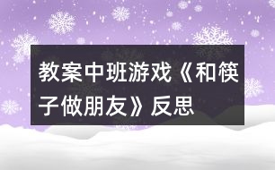 教案中班游戲《和筷子做朋友》反思