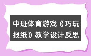 中班體育游戲《巧玩報(bào)紙》教學(xué)設(shè)計(jì)反思