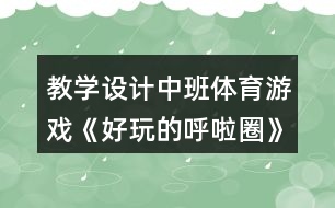 教學(xué)設(shè)計中班體育游戲《好玩的呼啦圈》反思