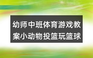 幼師中班體育游戲教案小動物投籃玩籃球