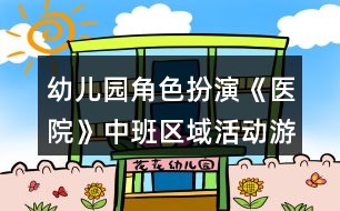 幼兒園角色扮演《醫(yī)院》中班區(qū)域活動(dòng)游戲教案反思