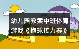 幼兒園教案中班體育游戲《抱球接力賽》反思