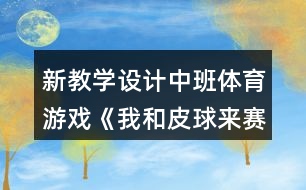 新教學(xué)設(shè)計(jì)中班體育游戲《我和皮球來賽跑》反思