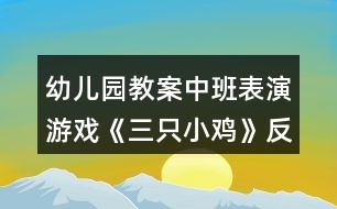 幼兒園教案中班表演游戲《三只小雞》反思