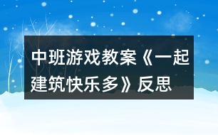 中班游戲教案《一起建筑快樂多》反思