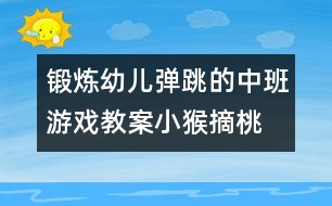 鍛煉幼兒彈跳的中班游戲教案：小猴摘桃