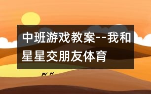 中班游戲教案--我和星星交朋友（體育）