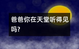 爸爸,你在天堂聽(tīng)得見(jiàn)嗎?