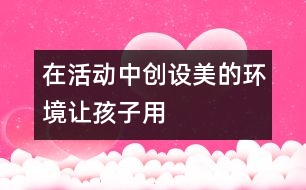 在活動(dòng)中創(chuàng)設(shè)美的環(huán)境————讓孩子用色彩“說(shuō)話”