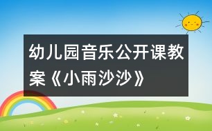 幼兒園音樂公開課教案：《小雨沙沙》