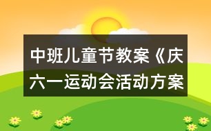 中班兒童節(jié)教案《慶六一運(yùn)動會活動方案》