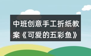 中班創(chuàng)意手工折紙教案《可愛(ài)的五彩魚》反思