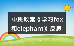 中班教案《學(xué)習(xí)fox和elephant》反思