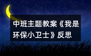 中班主題教案《我是環(huán)保小衛(wèi)士》反思