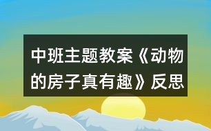 中班主題教案《動物的房子真有趣》反思