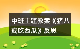 中班主題教案《豬八戒吃西瓜》反思