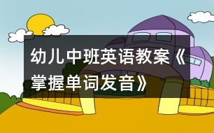 幼兒中班英語(yǔ)教案《掌握單詞發(fā)音》