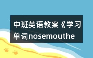 中班英語(yǔ)教案《學(xué)習(xí)單詞nose、mouth、eye、ear》