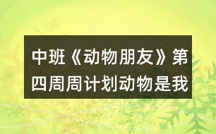 中班《動物朋友》第四周周計劃動物是我們的朋友