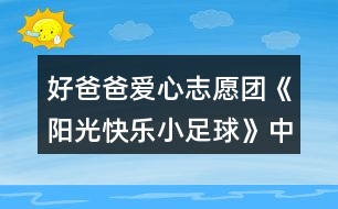 好爸爸愛心志愿團《陽光快樂小足球》中班教案