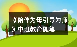 《陪伴為母引導(dǎo)為師》中班教育隨筆