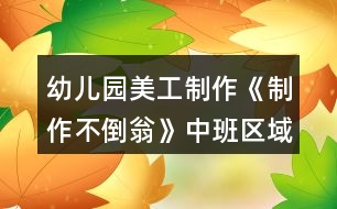 幼兒園美工制作《制作不倒翁》中班區(qū)域教案反思