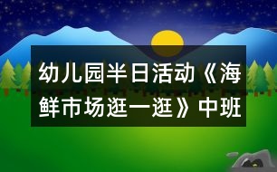 幼兒園半日活動(dòng)《海鮮市場(chǎng)逛一逛》中班教案