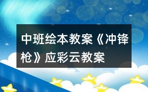 中班繪本教案《沖鋒槍》應(yīng)彩云教案