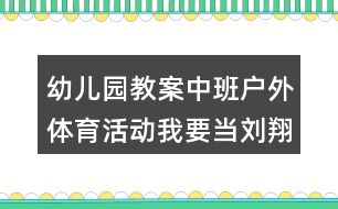 幼兒園教案中班戶(hù)外體育活動(dòng)我要當(dāng)劉翔反思