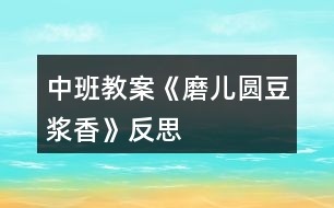 中班教案《磨兒圓豆?jié){香》反思