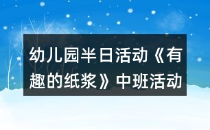 幼兒園半日活動(dòng)《有趣的紙漿》中班活動(dòng)方案反思