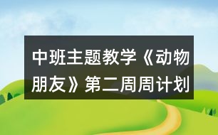 中班主題教學(xué)《動(dòng)物朋友》第二周周計(jì)劃