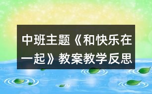 中班主題《和快樂在一起》教案教學(xué)反思