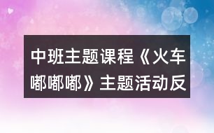 中班主題課程《火車嘟嘟嘟》主題活動反思