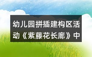 幼兒園拼插建構(gòu)區(qū)活動《紫藤花長廊》中班區(qū)域活動