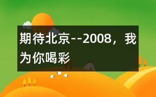 期待北京--2008，我為你喝彩