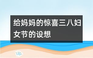 給媽媽的驚喜——“三八”婦女節(jié)的設想