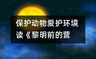 保護(hù)動(dòng)物愛護(hù)環(huán)境 ——讀《黎明前的營(yíng)救》有感