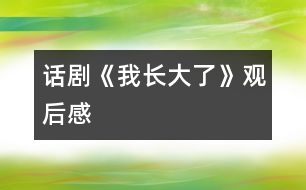 話劇《我長大了》觀后感