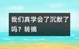 我們真學(xué)會(huì)了沉默了嗎？（轉(zhuǎn)搞）