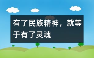 有了民族精神，就等于有了靈魂