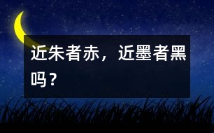 “近朱者赤，近墨者黑”嗎？