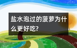 鹽水泡過的菠蘿為什么更好吃?