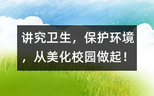 講究衛(wèi)生，保護(hù)環(huán)境，從美化校園做起！