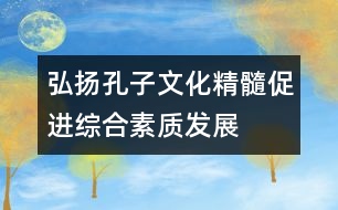 弘揚孔子文化精髓,促進綜合素質(zhì)發(fā)展