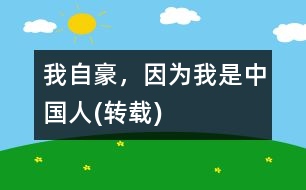 我自豪，因?yàn)槲沂侵袊?guó)人(轉(zhuǎn)載)