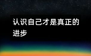 認(rèn)識自己才是真正的進(jìn)步