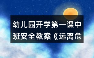 幼兒園開學第一課中班安全教案《遠離危險》反思