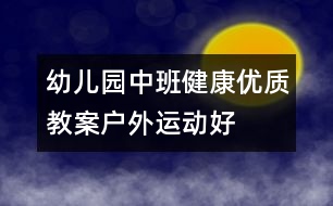 幼兒園中班健康優(yōu)質(zhì)教案：戶外運(yùn)動(dòng)好